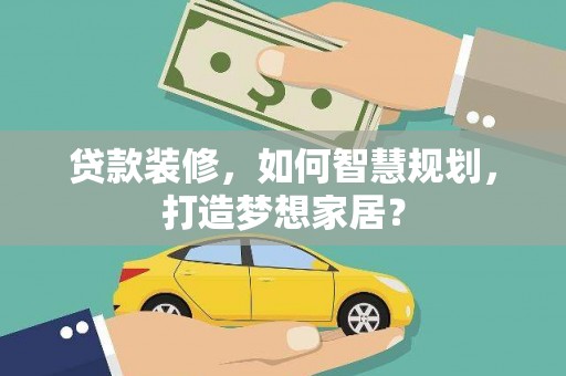 孟村贷款装修，如何智慧规划，打造梦想家居？