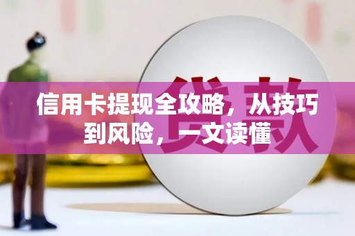 孟村信用卡提现全攻略，从技巧到风险，一文读懂