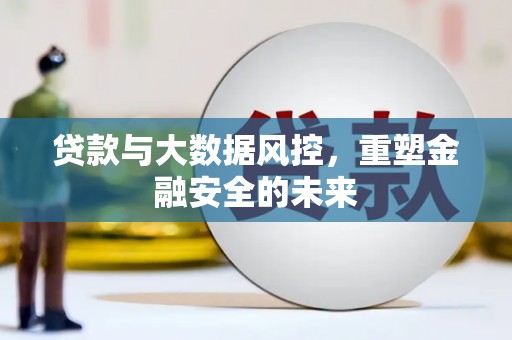 孟村贷款与大数据风控，重塑金融安全的未来