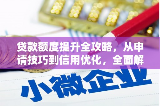 孟村贷款额度提升全攻略，从申请技巧到信用优化，全面解析