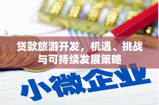 孟村贷款旅游开发，机遇、挑战与可持续发展策略