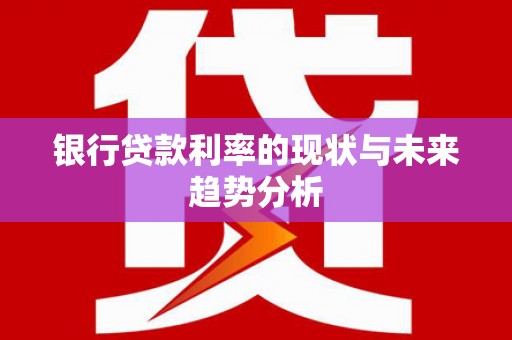 孟村银行贷款利率的现状与未来趋势分析