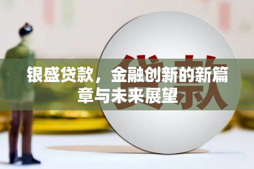 孟村银盛贷款，金融创新的新篇章与未来展望