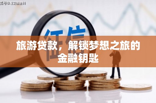 孟村旅游贷款，解锁梦想之旅的金融钥匙