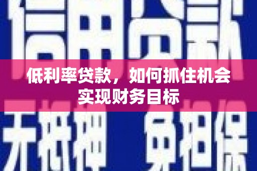 孟村低利率贷款，如何抓住机会实现财务目标