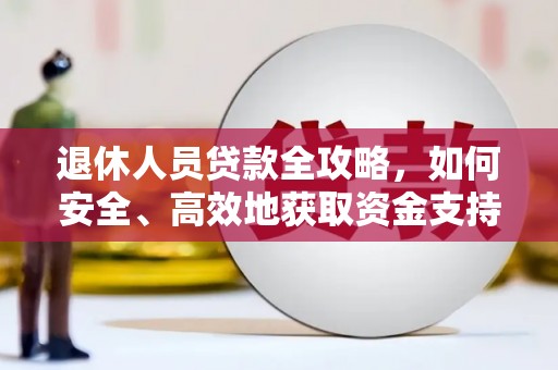 孟村退休人员贷款全攻略，如何安全、高效地获取资金支持