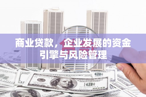 孟村商业贷款，企业发展的资金引擎与风险管理