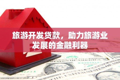 孟村旅游开发贷款，助力旅游业发展的金融利器