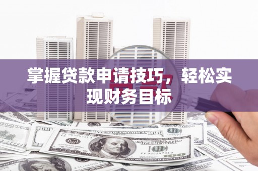 孟村掌握贷款申请技巧，轻松实现财务目标