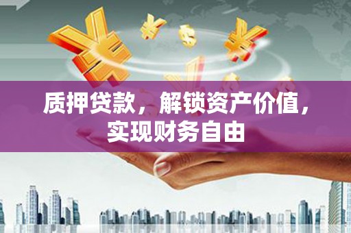 孟村质押贷款，解锁资产价值，实现财务自由