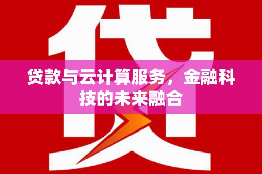 孟村贷款与云计算服务，金融科技的未来融合
