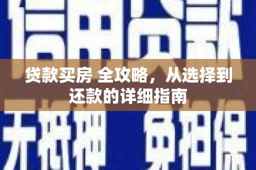 孟村贷款买房 全攻略，从选择到还款的详细指南