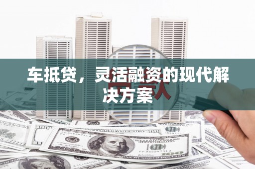 孟村车抵贷，灵活融资的现代解决方案