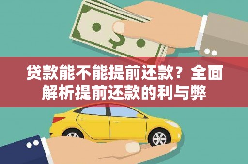 孟村贷款能不能提前还款？全面解析提前还款的利与弊