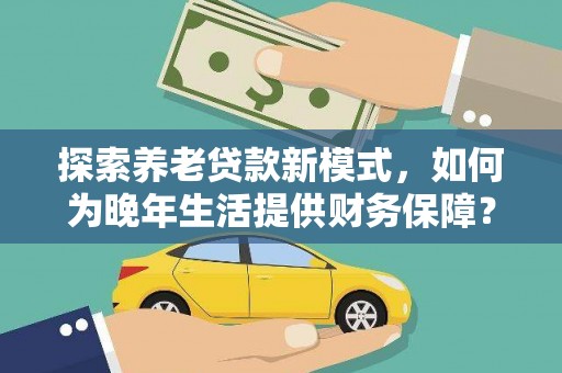 孟村探索养老贷款新模式，如何为晚年生活提供财务保障？