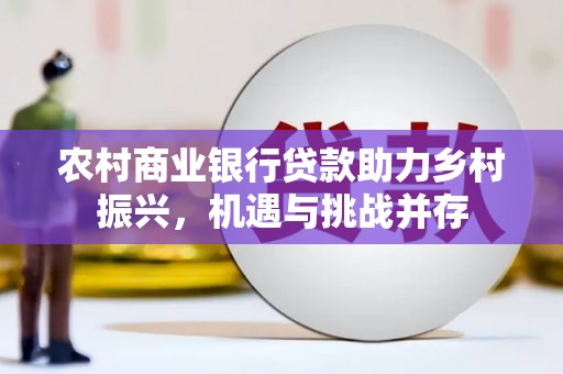 孟村农村商业银行贷款助力乡村振兴，机遇与挑战并存
