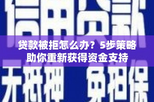 孟村贷款被拒怎么办？5步策略助你重新获得资金支持