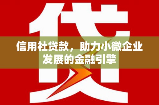 孟村信用社贷款，助力小微企业发展的金融引擎