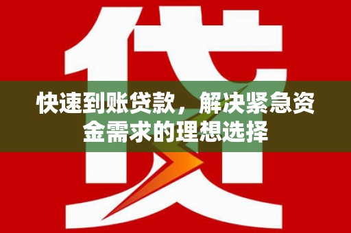 孟村快速到账贷款，解决紧急资金需求的理想选择