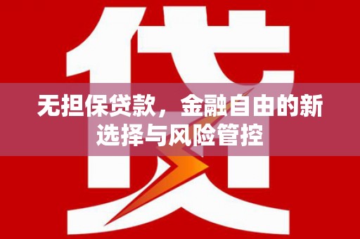 孟村无担保贷款，金融自由的新选择与风险管控