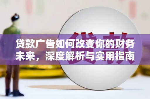 孟村贷款广告如何改变你的财务未来，深度解析与实用指南