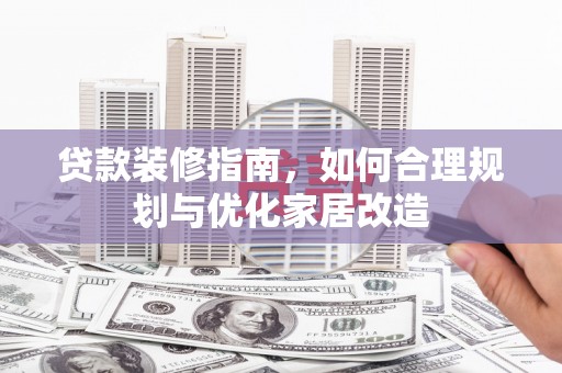 孟村贷款装修指南，如何合理规划与优化家居改造