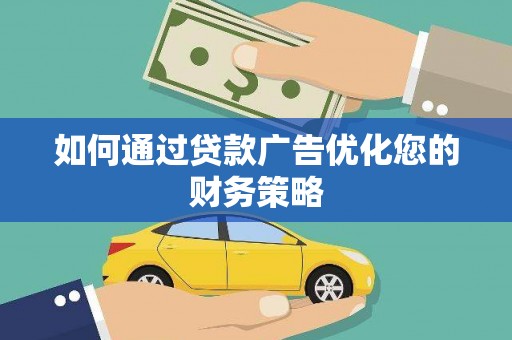 孟村如何通过贷款广告优化您的财务策略