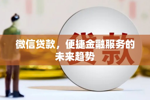 孟村微信贷款，便捷金融服务的未来趋势