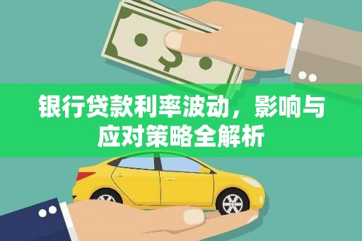 孟村银行贷款利率波动，影响与应对策略全解析
