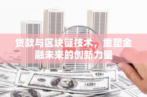 孟村贷款与区块链技术，重塑金融未来的创新力量