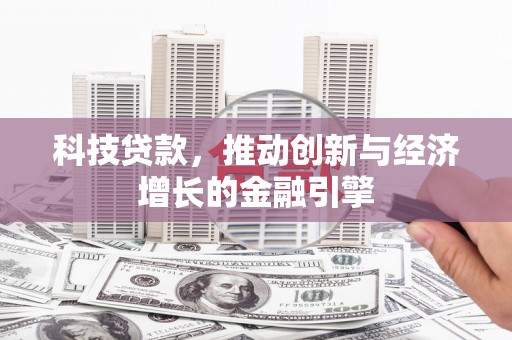 孟村科技贷款，推动创新与经济增长的金融引擎