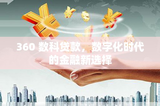 孟村360 数科贷款，数字化时代的金融新选择