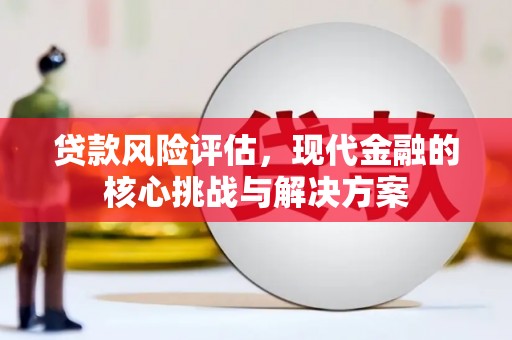 孟村贷款风险评估，现代金融的核心挑战与解决方案