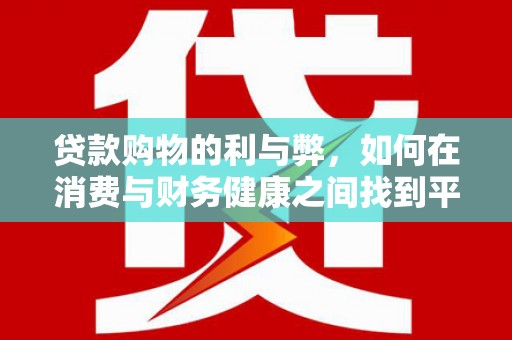 孟村贷款购物的利与弊，如何在消费与财务健康之间找到平衡