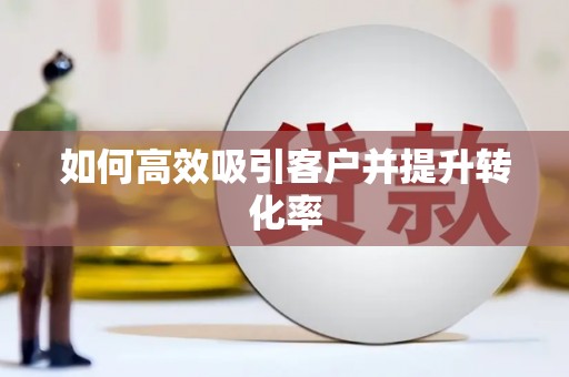 孟村如何高效吸引客户并提升转化率