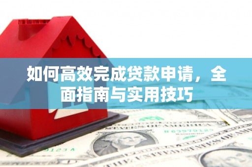 孟村如何高效完成贷款申请，全面指南与实用技巧