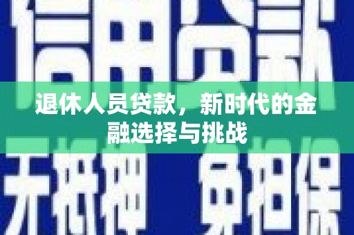 孟村退休人员贷款，新时代的金融选择与挑战