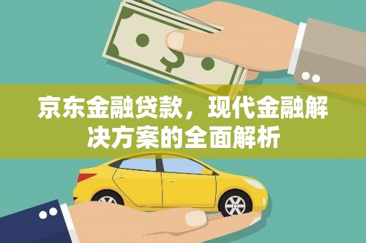 孟村京东金融贷款，现代金融解决方案的全面解析