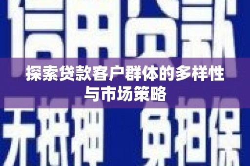 孟村探索贷款客户群体的多样性与市场策略