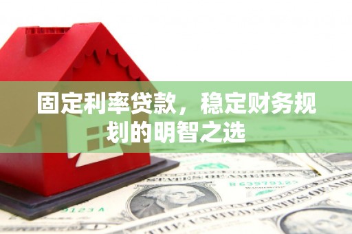 孟村固定利率贷款，稳定财务规划的明智之选