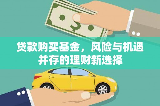 孟村贷款购买基金，风险与机遇并存的理财新选择