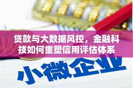 孟村贷款与大数据风控，金融科技如何重塑信用评估体系