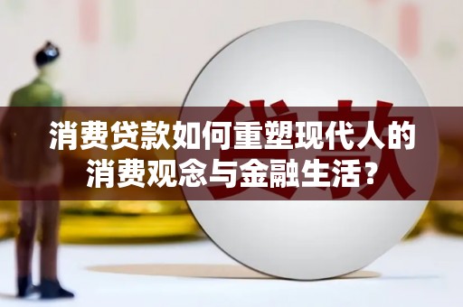 孟村消费贷款如何重塑现代人的消费观念与金融生活？