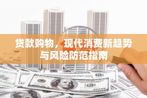 孟村贷款购物，现代消费新趋势与风险防范指南