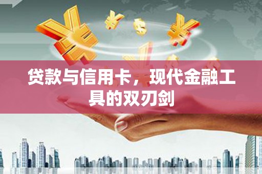 孟村贷款与信用卡，现代金融工具的双刃剑