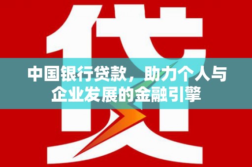 孟村中国银行贷款，助力个人与企业发展的金融引擎