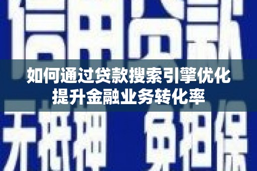 孟村如何通过贷款搜索引擎优化提升金融业务转化率