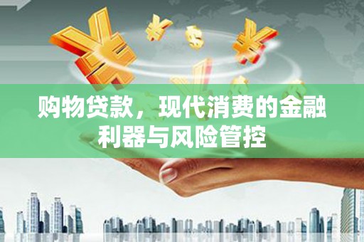 孟村购物贷款，现代消费的金融利器与风险管控
