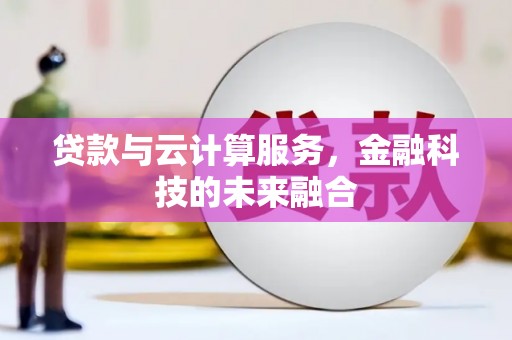 孟村贷款与云计算服务，金融科技的未来融合