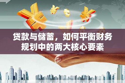 孟村贷款与储蓄，如何平衡财务规划中的两大核心要素